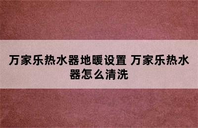 万家乐热水器地暖设置 万家乐热水器怎么清洗